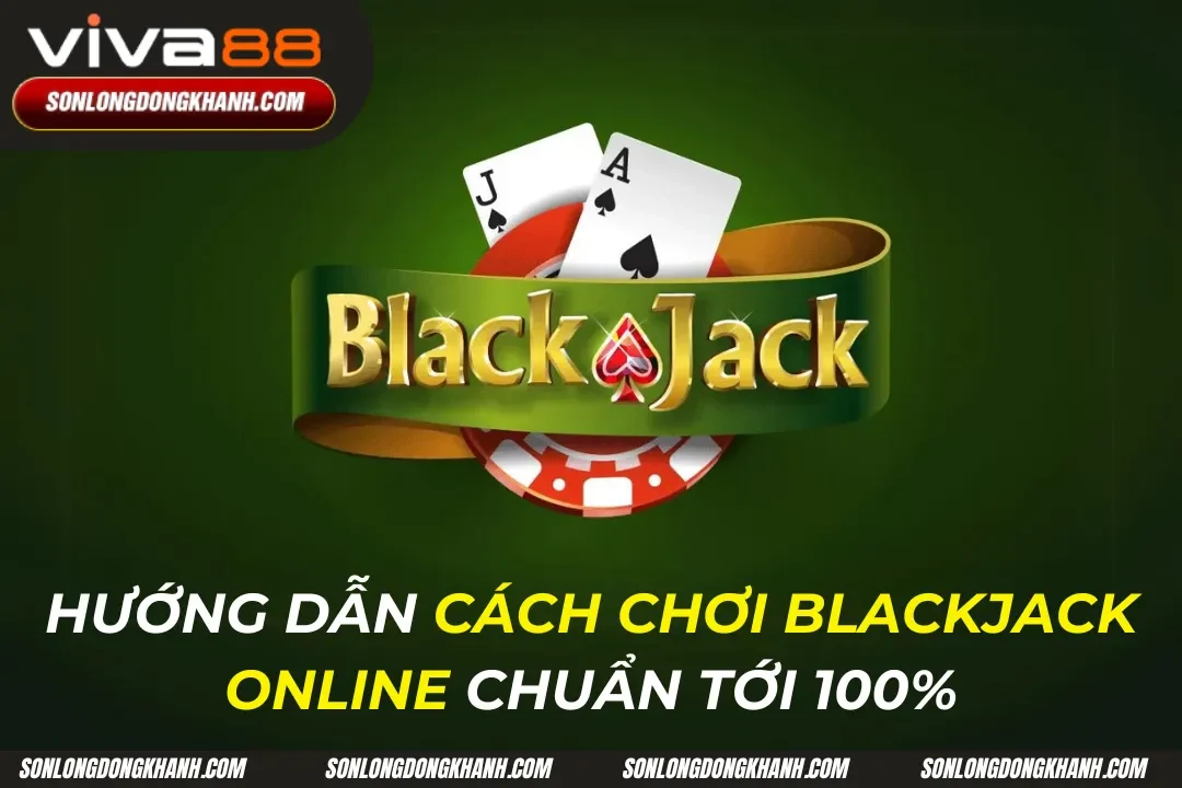 Hướng Dẫn Cách Chơi Blackjack Online Hiệu Quả 100%