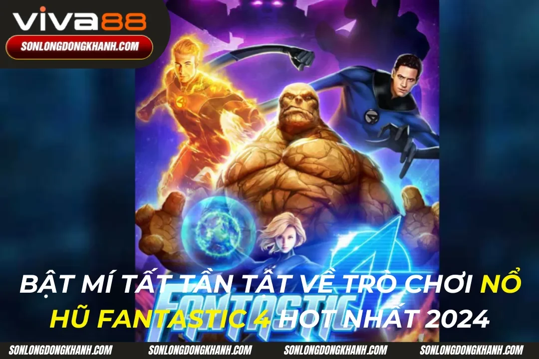 Nổ Hũ Fantastic 4: Cơ Hội Săn Jackpot Khủng Hot Nhất 2024